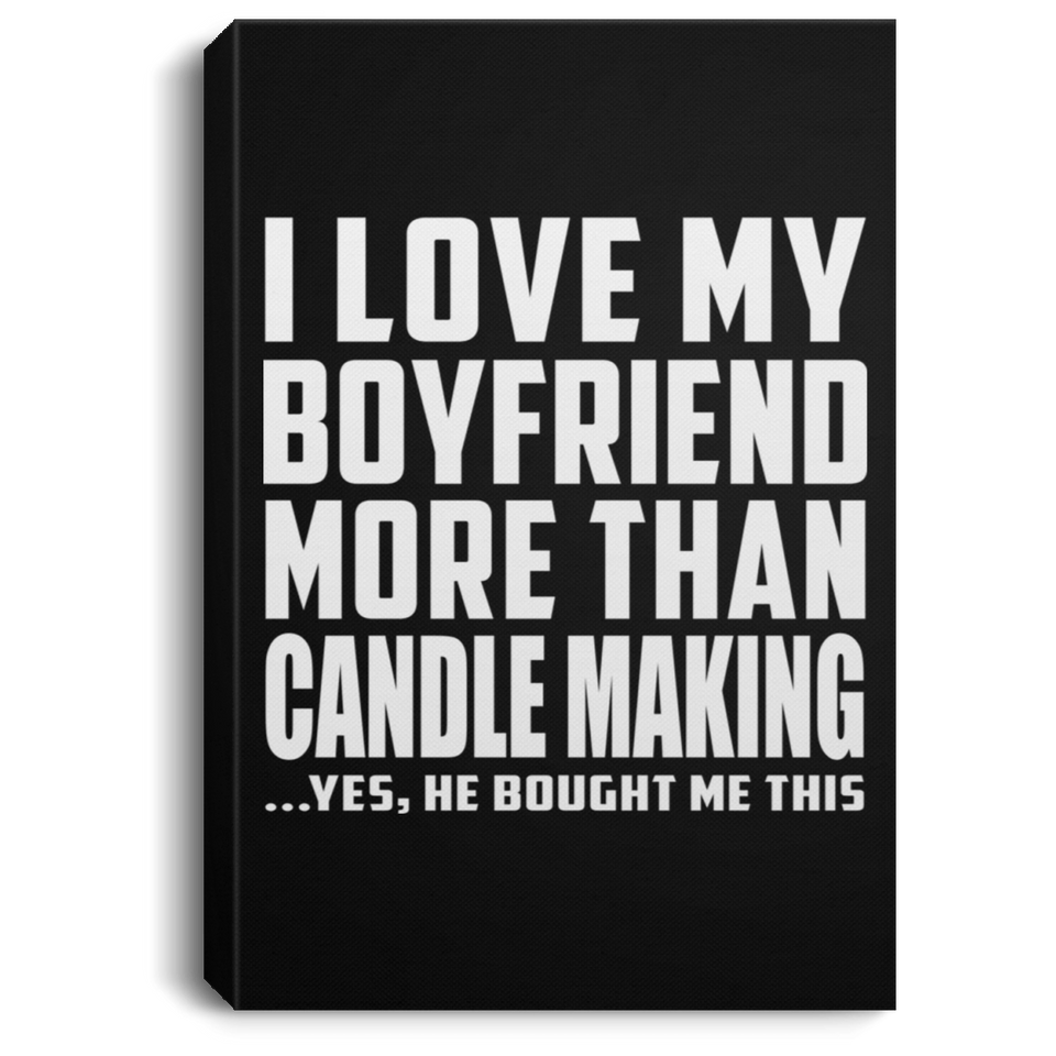 I Love My Boyfriend More Than Candle Making - Canvas Portrait