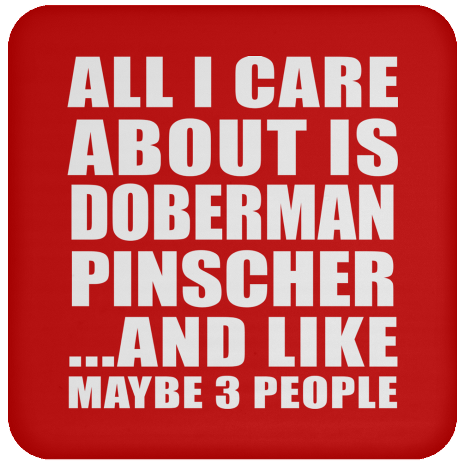 All I Care About Is Doberman Pinscher - Drink Coaster