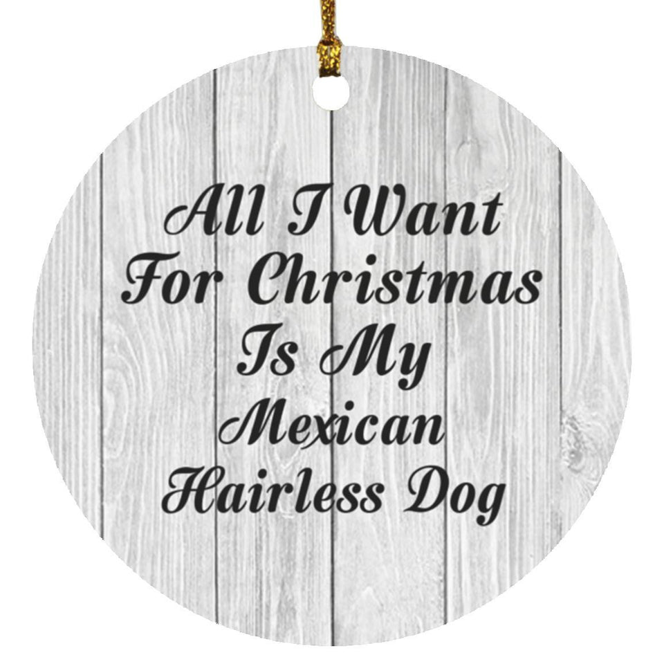 All I Want For Christmas Is My Mexican Hairless Dog - Circle Ornament F