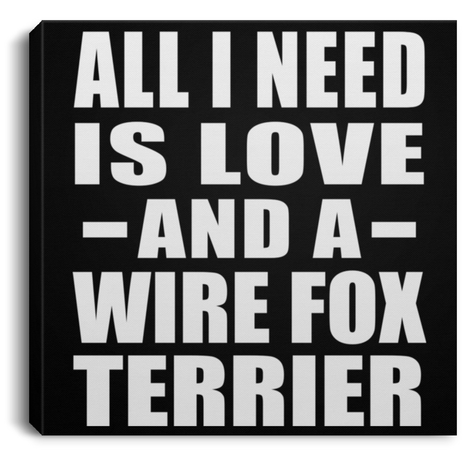 All I Need Is Love And A Wire Fox Terrier - Canvas Square