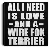 All I Need Is Love And A Wire Fox Terrier - Canvas Square