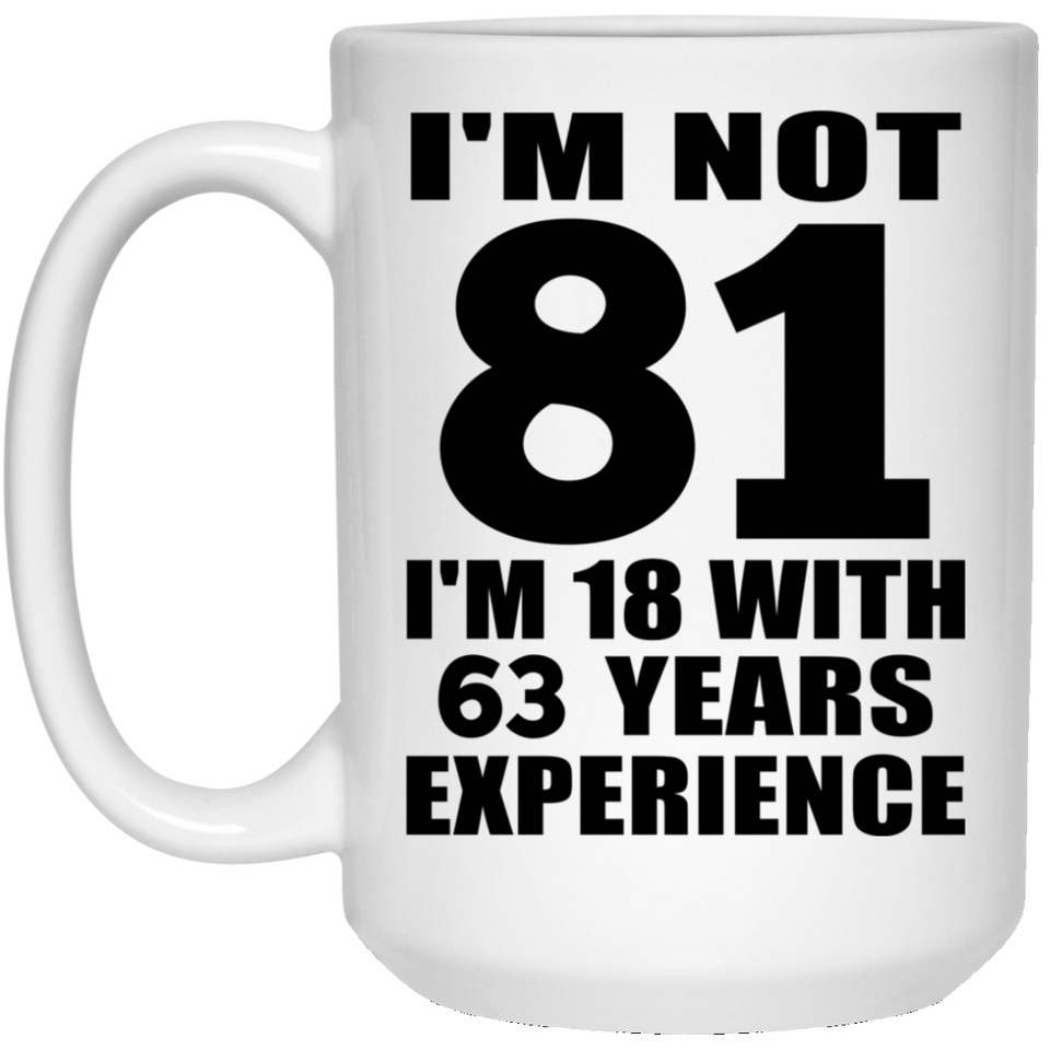 81st Birthday I'm Not 81 I'm 18 With 63 Years Experience - 15oz Coffee Mug