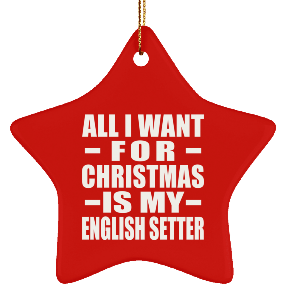 All I Want For Christmas Is My English Setter - Star Ornament
