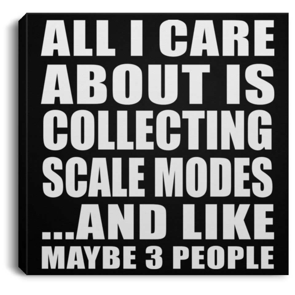 All I Care About Is Collecting Scale Modes - Canvas Square