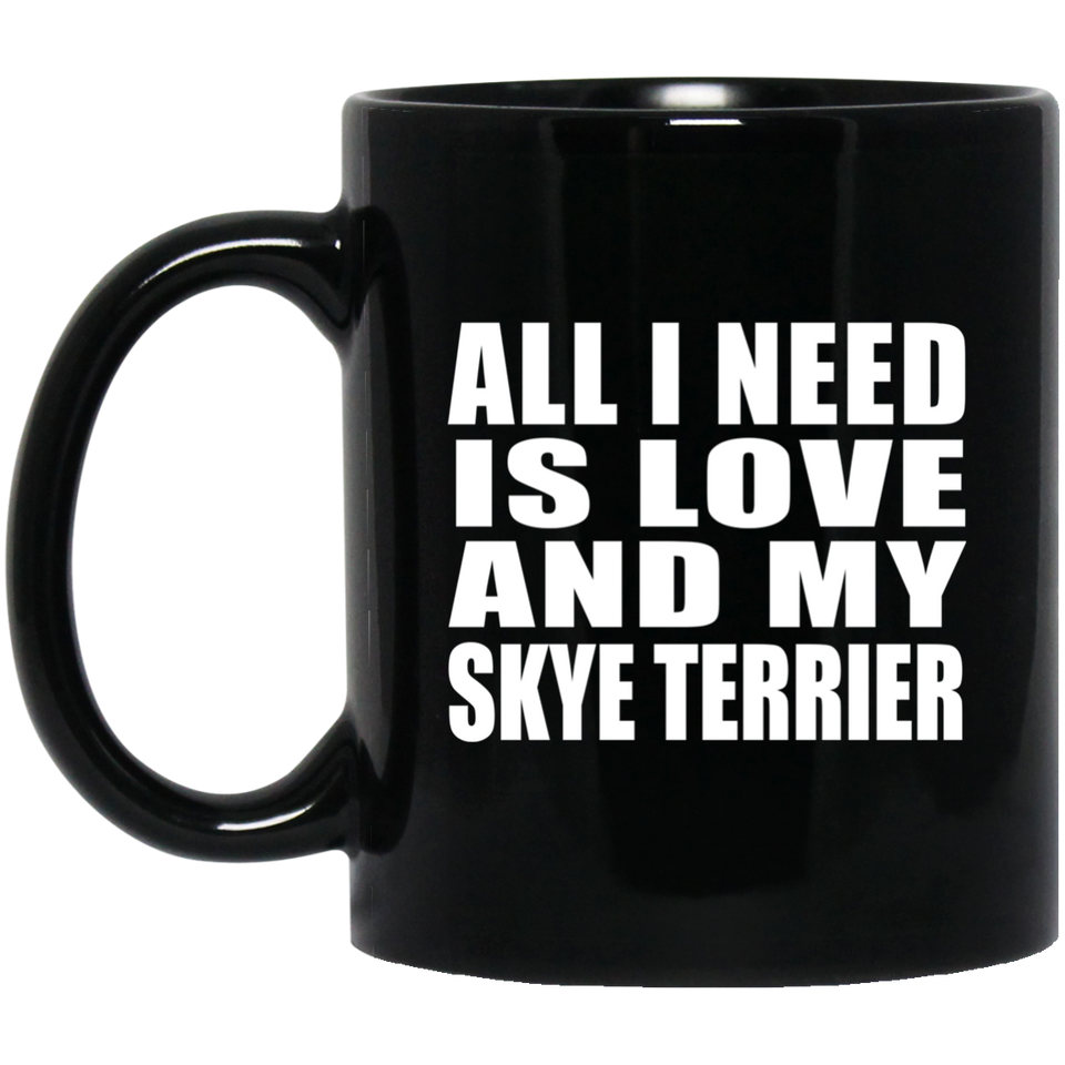 All I Need Is Love And My Skye Terrier - 11 Oz Coffee Mug Black