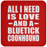 All I Need Is Love And A Bluetick Coonhound - Drink Coaster