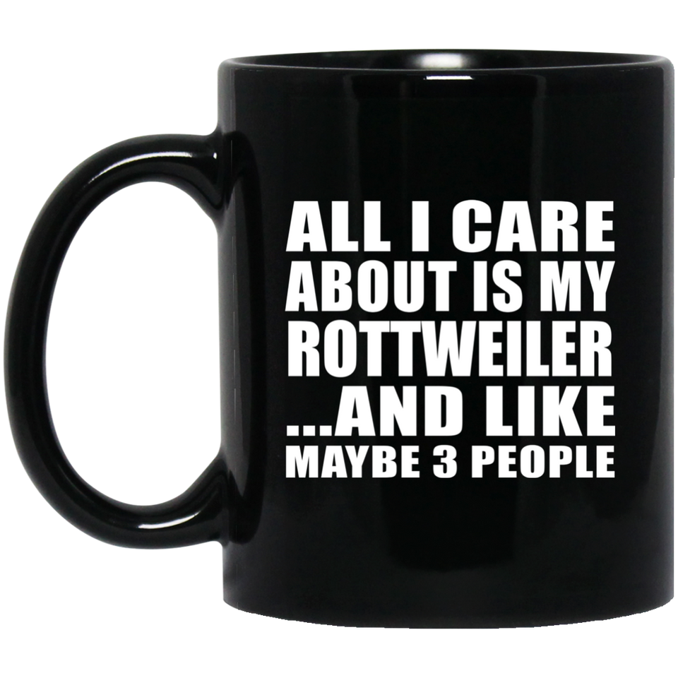 All I Care About Is My Rottweiler - 11 Oz Coffee Mug Black