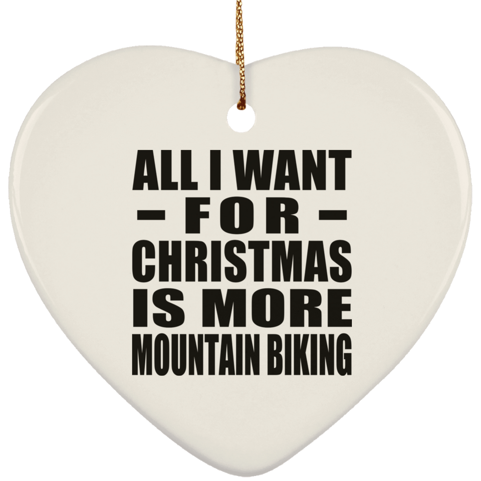 All I Want For Christmas Is More Mountain Biking - Heart Ornament