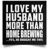 I Love My Husband More Than Home Brewing - Poster Square
