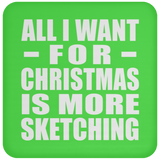 All I Want For Christmas Is More Sketching - Coaster