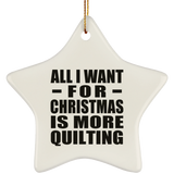 All I Want For Christmas Is More Quilting - Star Ornament
