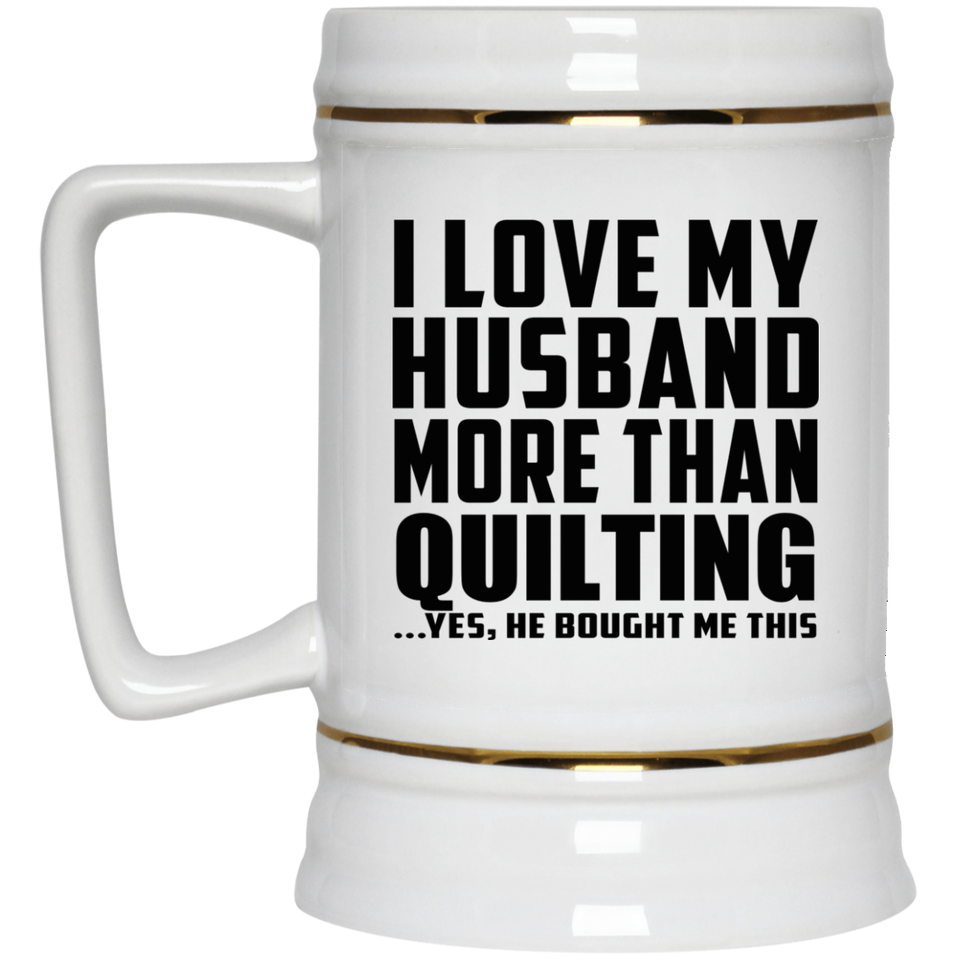 I Love My Husband More Than Quilting - Beer Stein