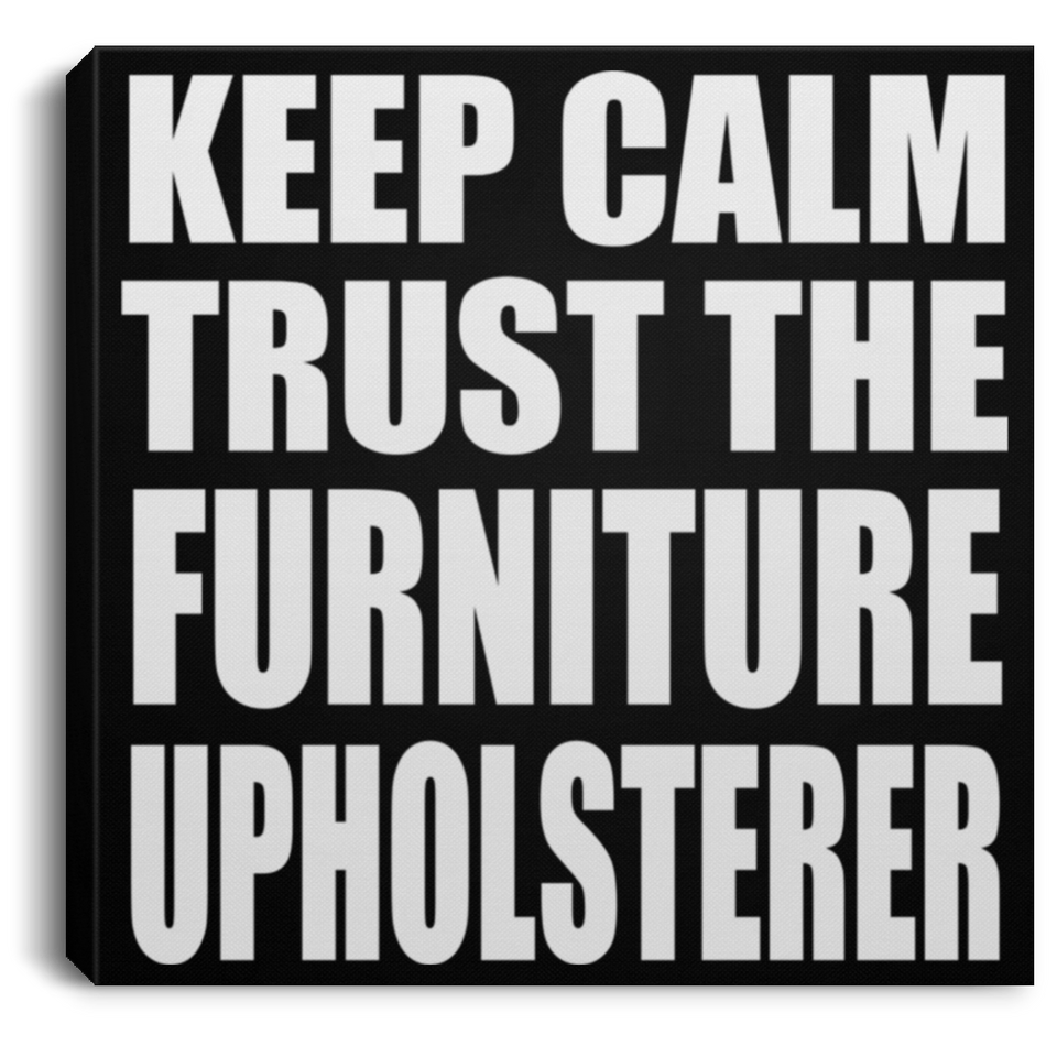 Keep Calm and Trust The Furniture Upholsterer - Canvas Square