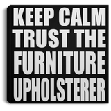 Keep Calm and Trust The Furniture Upholsterer - Canvas Square