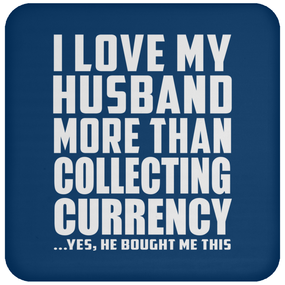 I Love My Husband More Than Collecting Currency - Drink Coaster