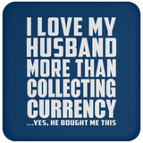 I Love My Husband More Than Collecting Currency - Drink Coaster