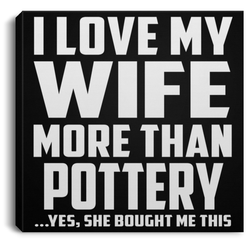 I Love My Wife More Than Pottery - Canvas Square