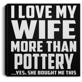 I Love My Wife More Than Pottery - Canvas Square