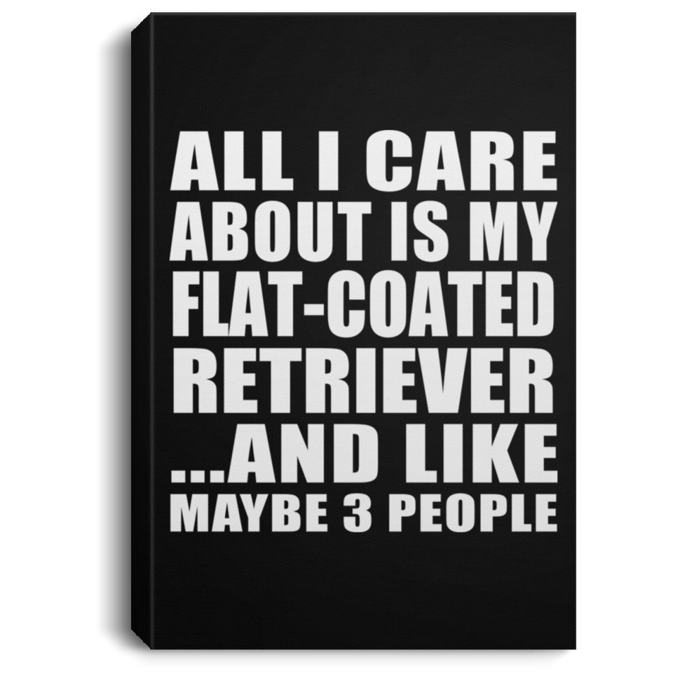 All I Care About Is My Flat-Coated Retriever - Canvas Portrait