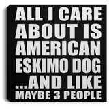 All I Care About Is American Eskimo Dog - Canvas Square