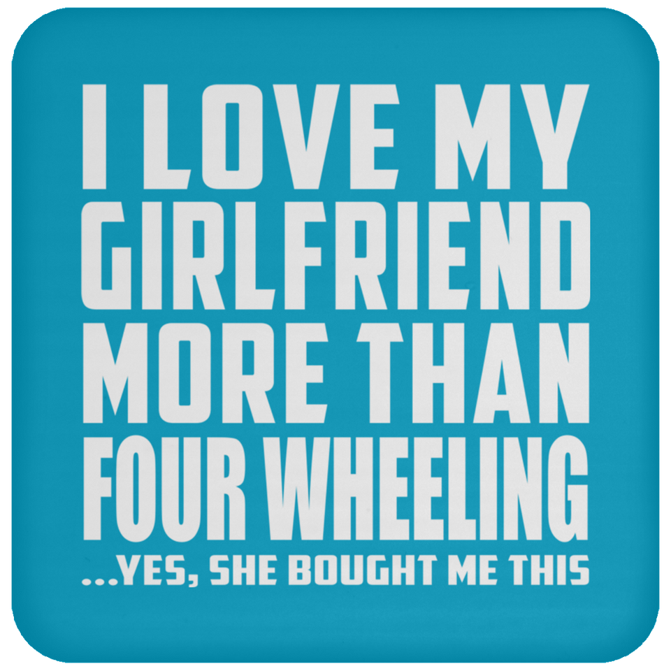 I Love My Girlfriend More Than Four Wheeling - Drink Coaster