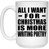 All I Want For Christmas Is More Writing Poetry - 15 Oz Coffee Mug