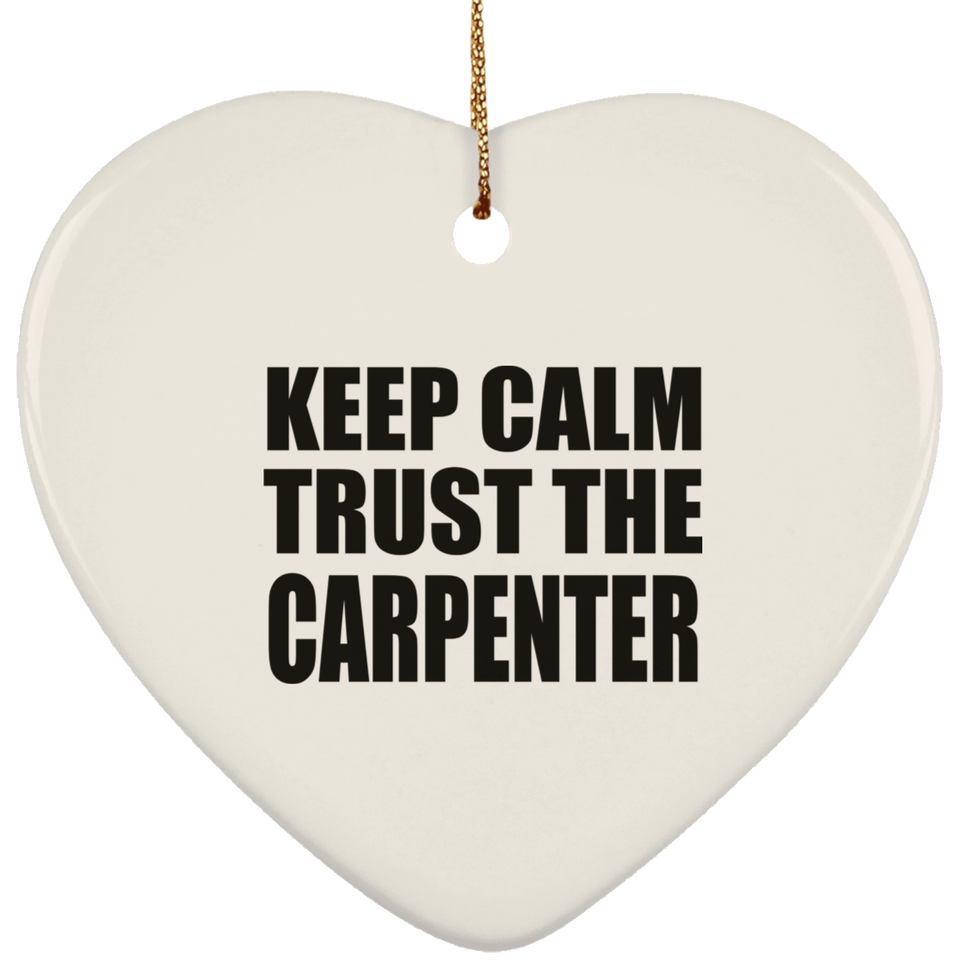 Keep Calm and Trust The Carpenter - Heart Ornament