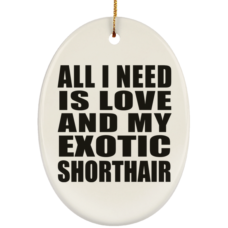 All I Need Is Love And My Exotic Shorthair - Oval Ornament