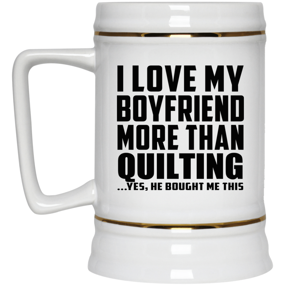 I Love My Boyfriend More Than Quilting - Beer Stein