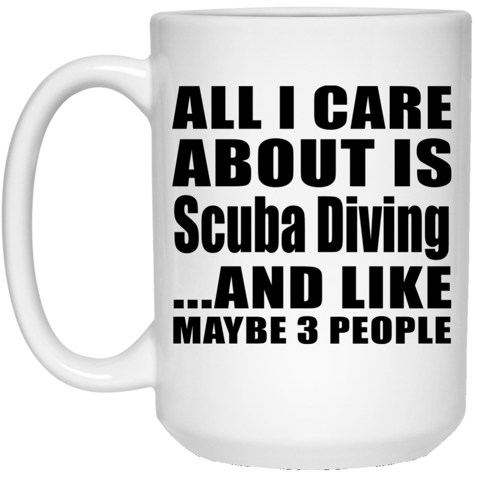 All I Care About Is Scuba Diving - 15 Oz Coffee Mug