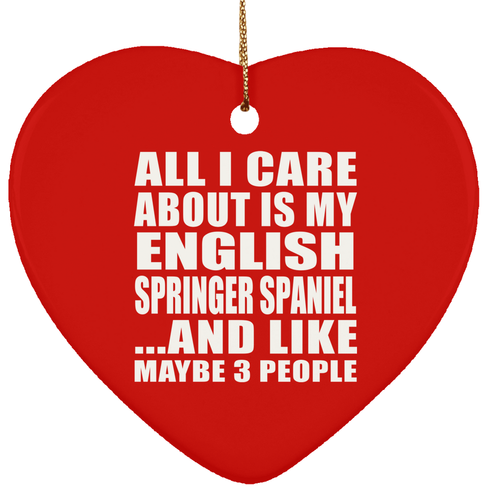 All I Care About Is My English Springer Spaniel - Heart Ornament