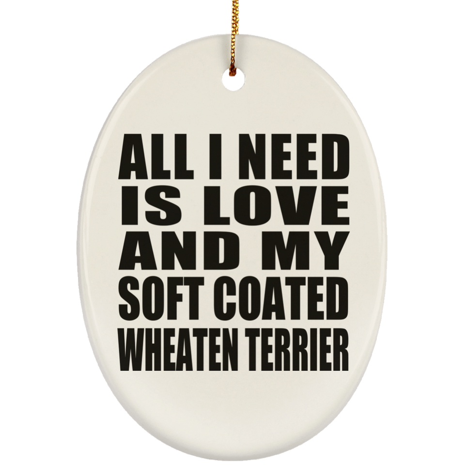 All I Need Is Love And My Soft Coated Wheaten Terrier - Oval Ornament