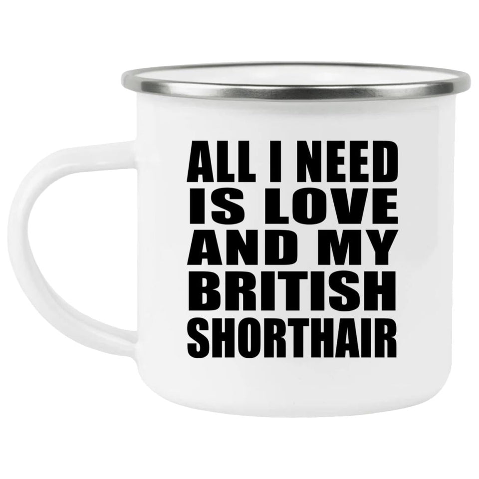 All I Need Is Love And My British Shorthair - 12oz Camping Mug