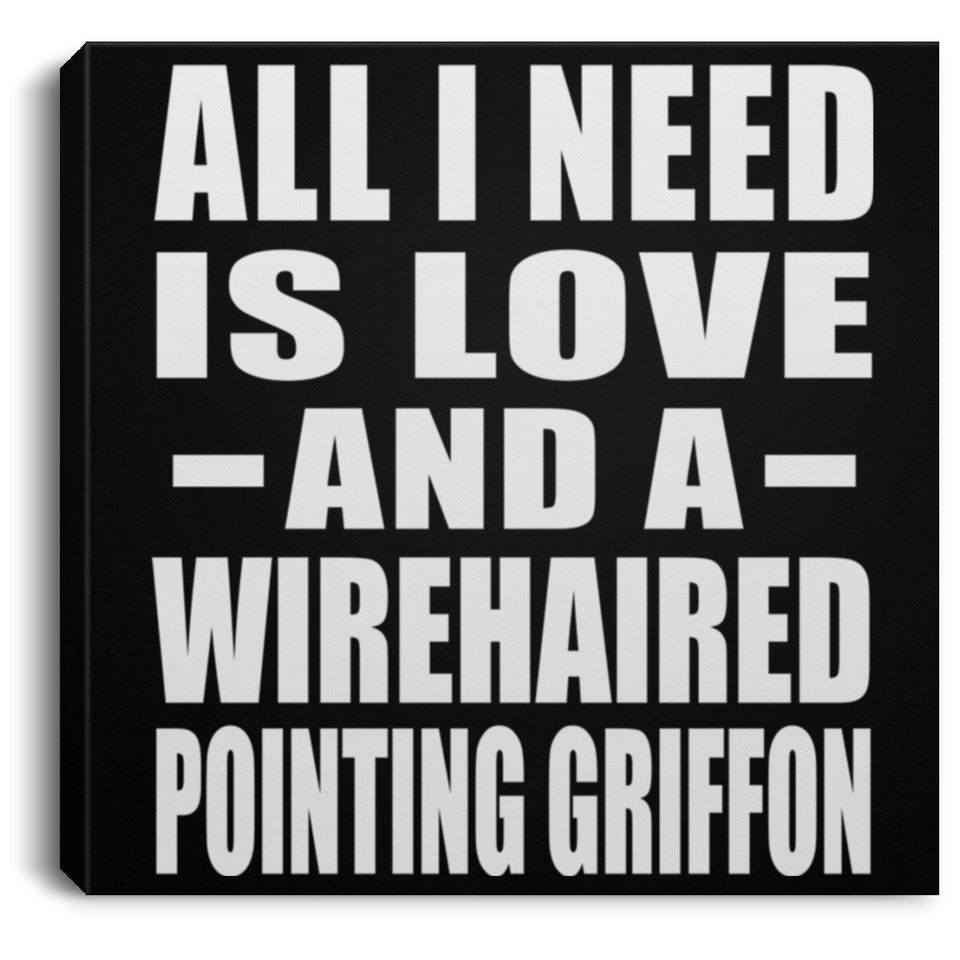 All I Need Is Love And A Wirehaired Pointing Griffon - Canvas Square
