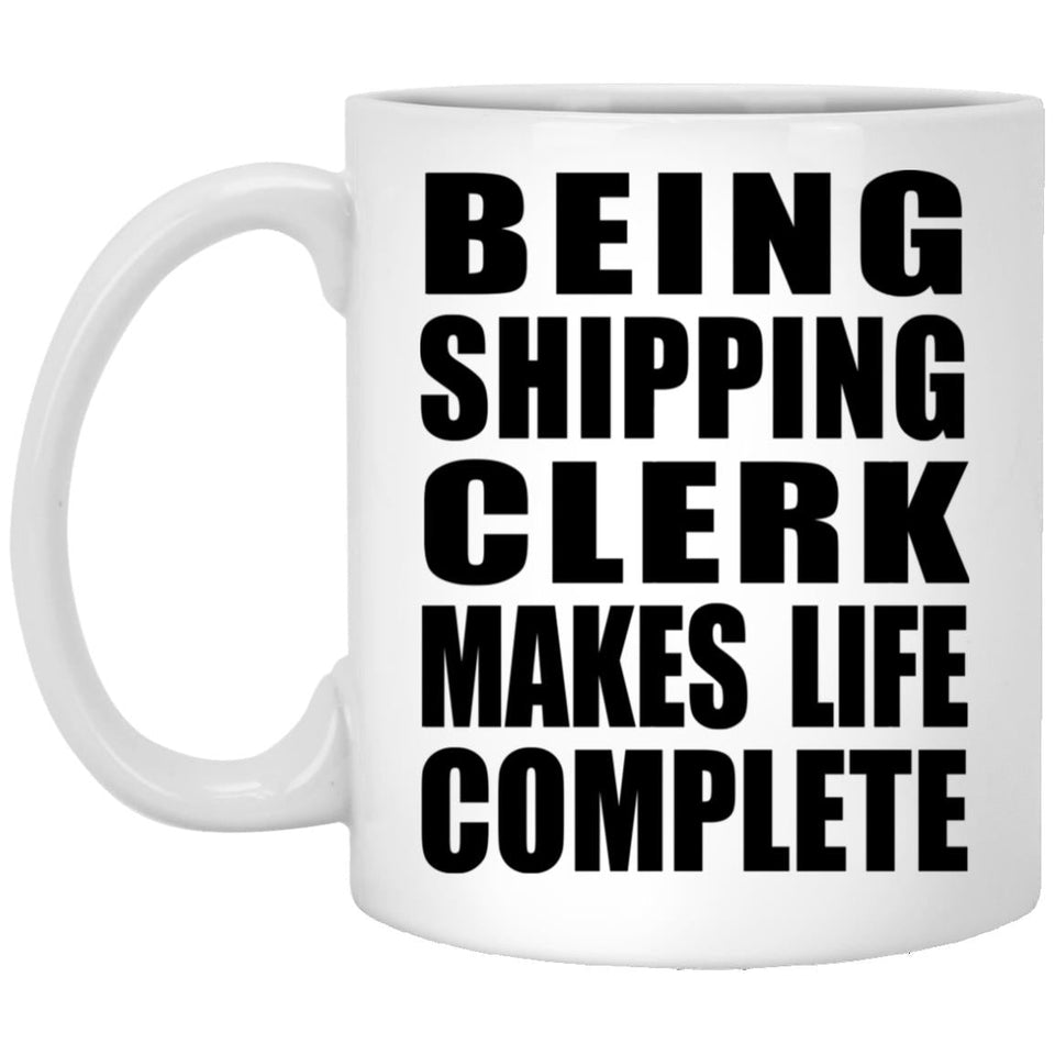 Being Shipping Clerk Makes Life Complete - 11oz Coffee Mug