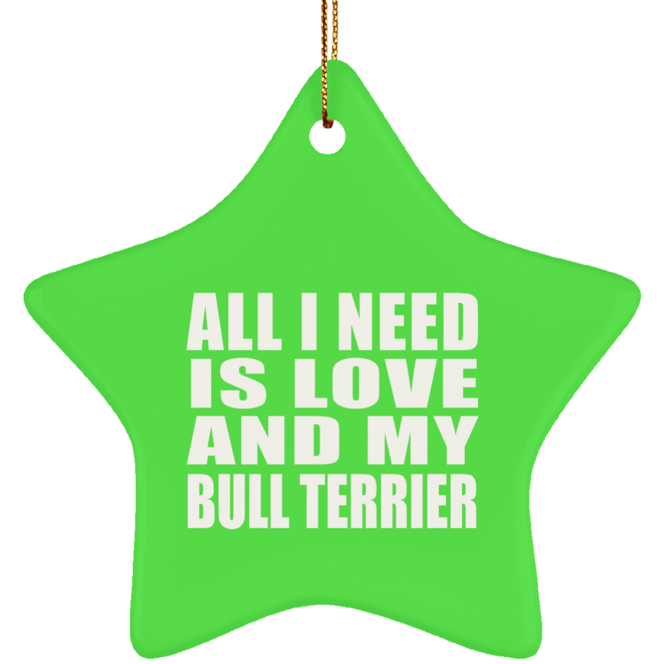 All I Need Is Love And My Bull Terrier - Star Ornament