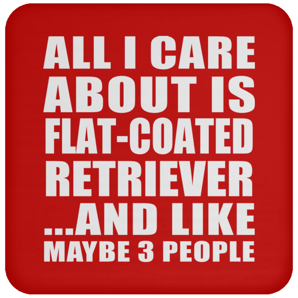 All I Care About Is Flat-Coated Retriever - Drink Coaster
