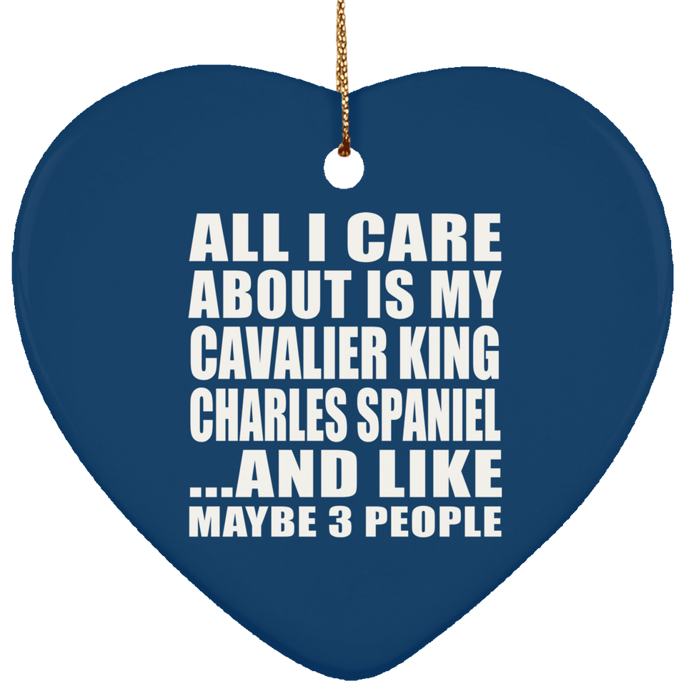 All I Care About Is My Cavalier King Charles Spaniel - Heart Ornament