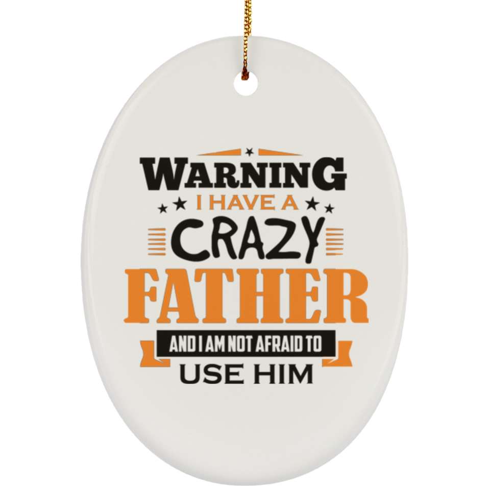 Warning I Have A Crazy Father & I Am Not Afraid To Use Him - Oval Ornament