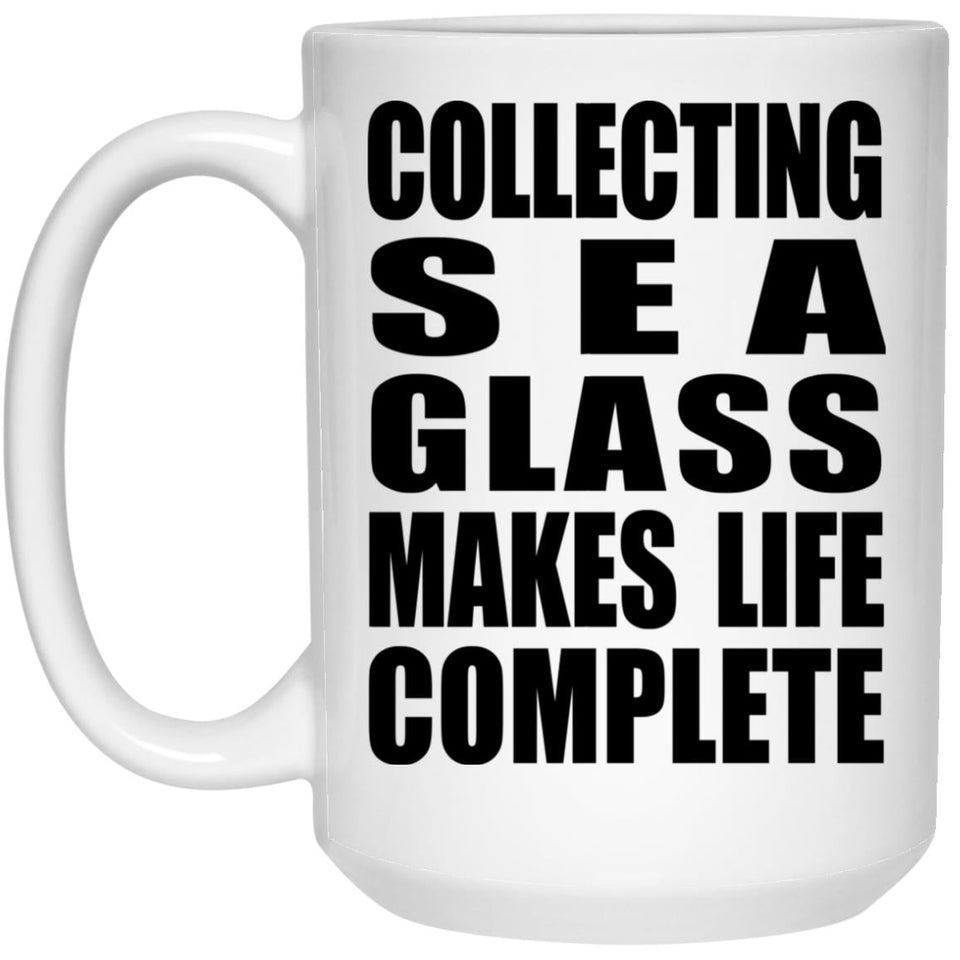 Collecting Sea Glass Makes Life Complete - 15oz Coffee Mug