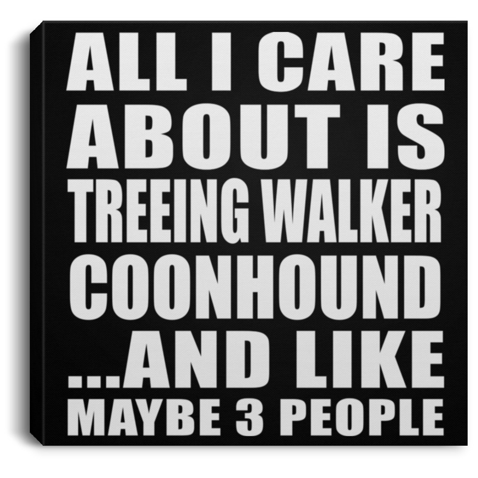 All I Care About Is Treeing Walker Coonhound - Canvas Square