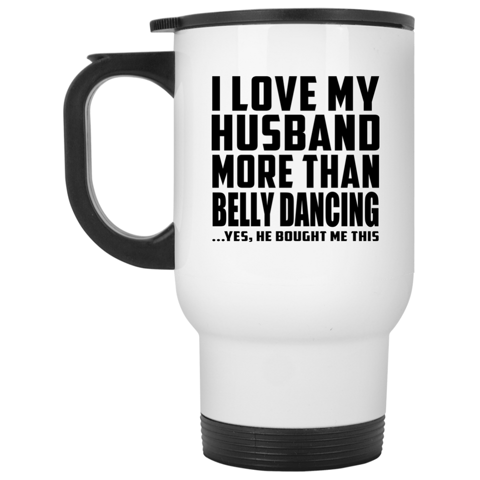 I Love My Husband More Than Belly Dancing - White Travel Mug
