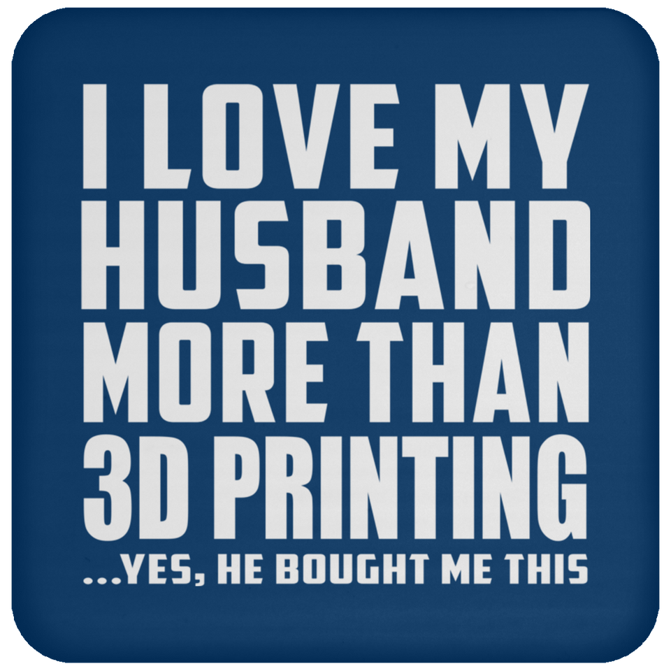 I Love My Husband More Than 3D Printing - Coaster