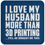 I Love My Husband More Than 3D Printing - Coaster