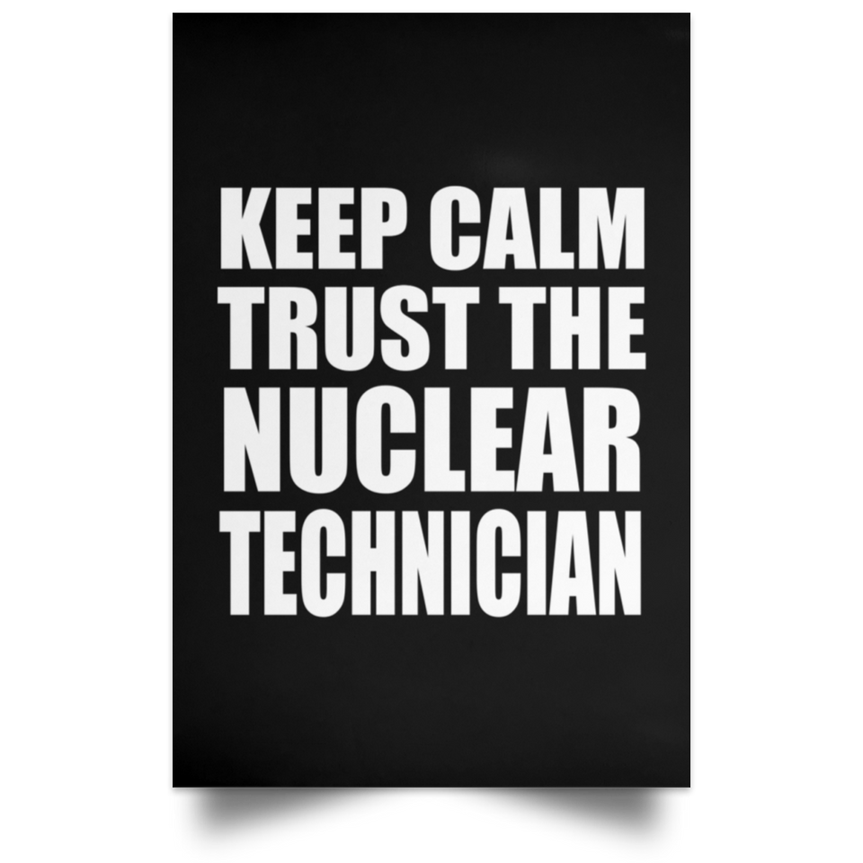 Keep Calm and Trust The Nuclear Technician - Poster Portrait