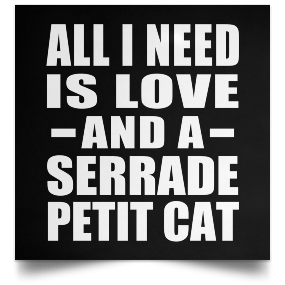 All I Need Is Love And A Serrade Petit Cat - Poster Square
