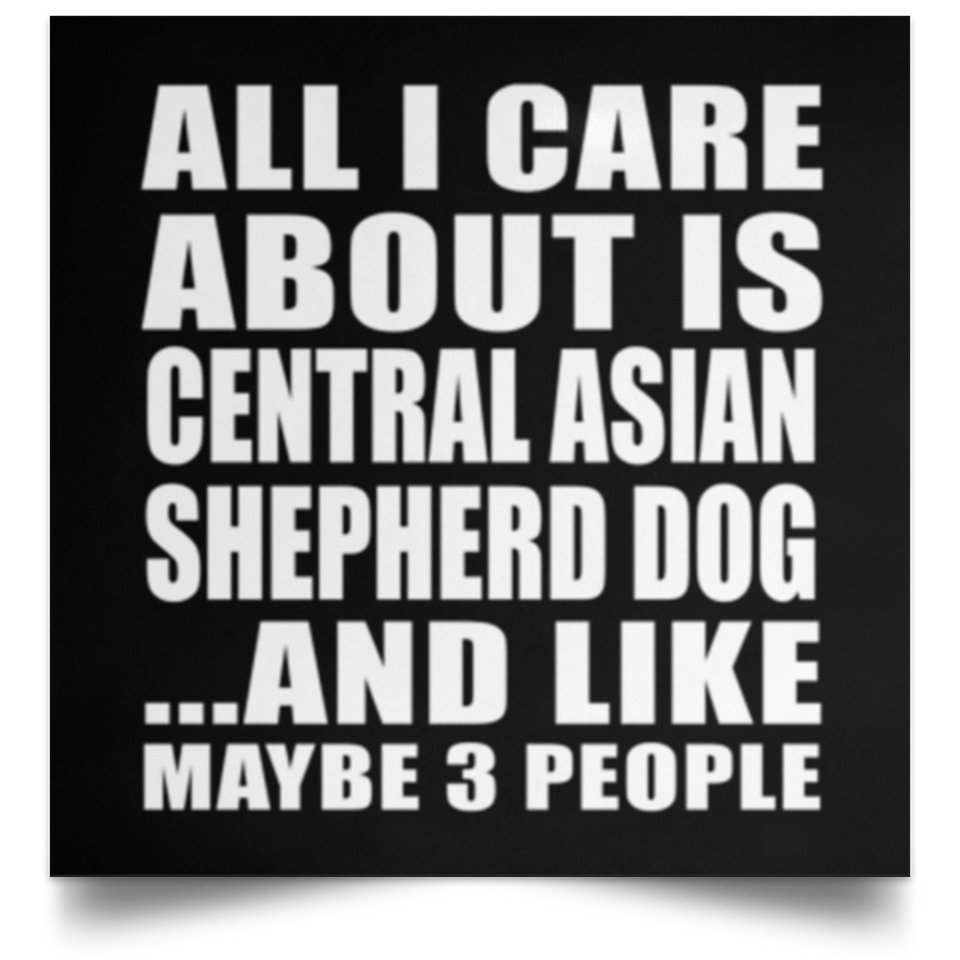 All I Care About Is Central Asian Shepherd Dog - Poster Square