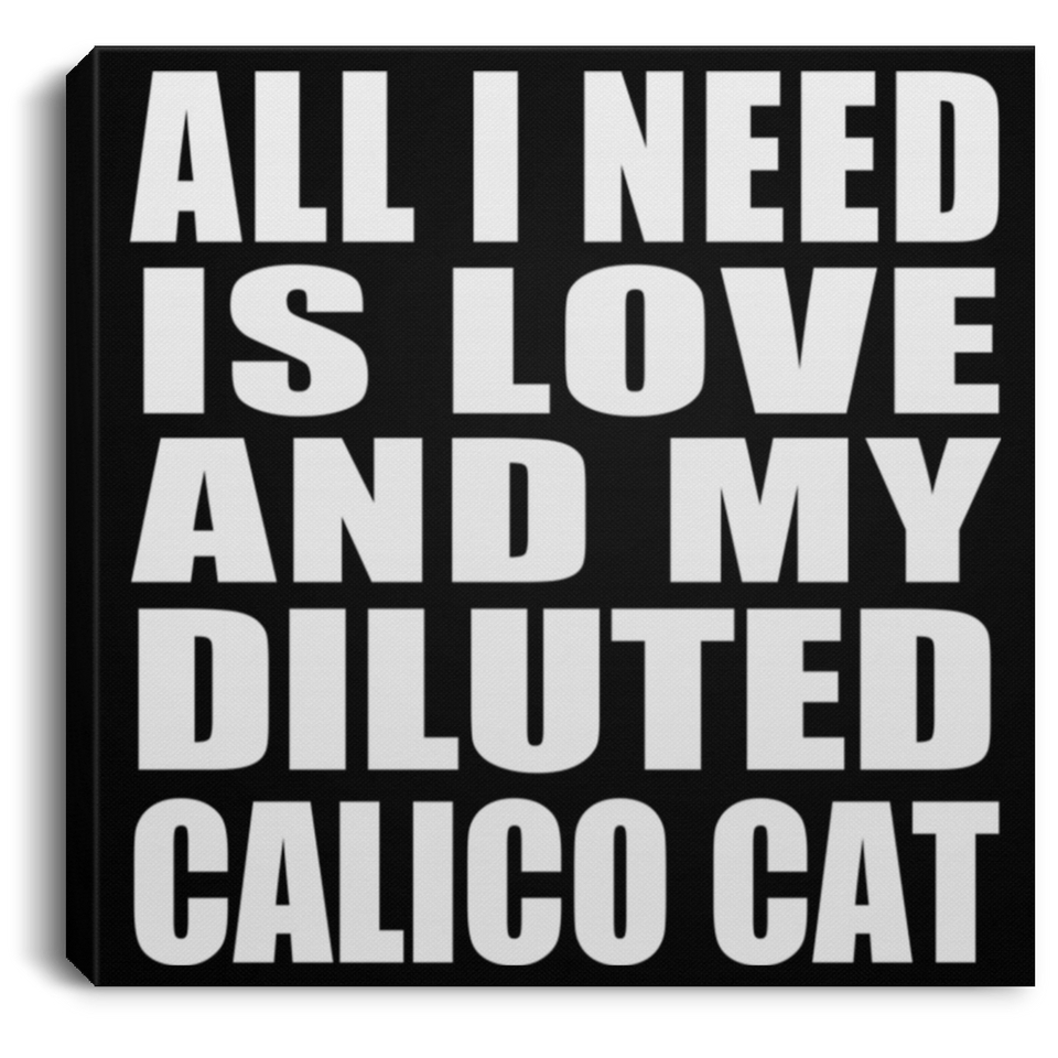 All I Need Is Love And My Diluted Calico Cat - Canvas Square
