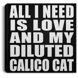 All I Need Is Love And My Diluted Calico Cat - Canvas Square