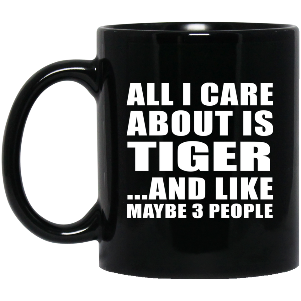 All I Care About Is Tiger - 11 Oz Coffee Mug Black